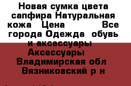 Новая сумка цвета сапфира.Натуральная кожа › Цена ­ 4 990 - Все города Одежда, обувь и аксессуары » Аксессуары   . Владимирская обл.,Вязниковский р-н